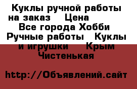 Куклы ручной работы на заказ  › Цена ­ 1 500 - Все города Хобби. Ручные работы » Куклы и игрушки   . Крым,Чистенькая